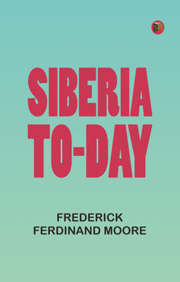 Siberia To-Day(Paperback, Frederick Ferdinand Moore)
