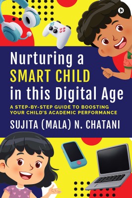 Nurturing a Smart Child in this Digital Age  - A Step-by-Step Guide to Boosting your Child's Academic Performance(Paperback, Sujita (Mala) N. Chatani)