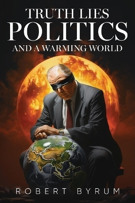 Truth Lies Politics And a Warming World(English, Paperback, Byrum Robert)