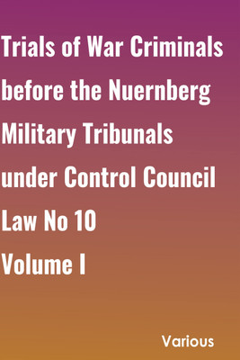 Trials of War Criminals before the Nuernberg Military Tribunals under Control Council Law No. 10, Volume I(Paperback, Various)