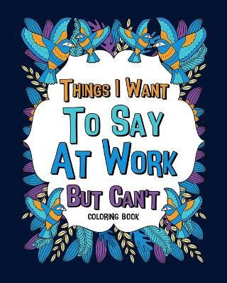 Things I Want To Say At Work But Can't Coloring Books(English, Paperback, Paperland)