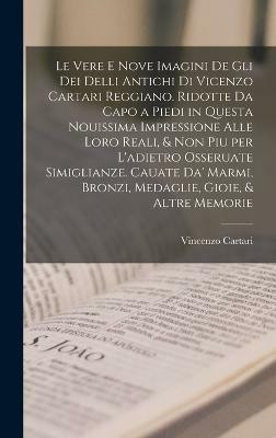 Le vere e nove imagini de gli dei delli antichi di Vicenzo Cartari Reggiano. Ridotte da capo a piedi in questa nouissima impressione alle loro reali, & non piu per l'adietro osseruate simiglianze. Cauate da' marmi, bronzi, medaglie, gioie, & altre memorie(Italian, Hardcover, Cartari Vincenzo) Le vere e nove imagini de gli dei delli antichi di Vicenzo Cartari Reggiano. Ridotte da capo a piedi in questa nouissima impressione alle loro reali, & non piu per l'adietro osseruate simiglianze. Cauate da' marmi, bronzi, medaglie, gioie, & altre memorie(Italian, Hardcover, Cartari Vincenzo)