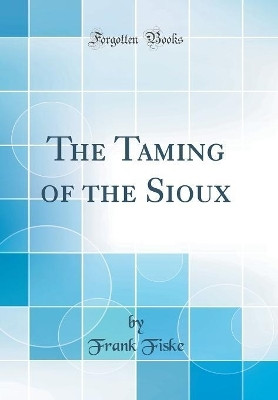 The Taming of the Sioux (Classic Reprint)(English, Hardcover, Fiske Frank)
