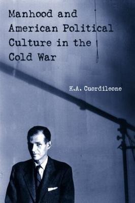 Manhood and American Political Culture in the Cold War(English, Paperback, Cuordileone K.A.)