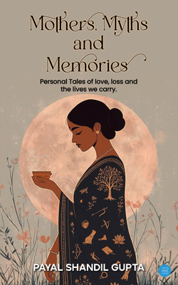 Mothers, Myths and Memories: Personal Tales Of Love, Loss And The Lives We Carry.(Paperback, Payal Shandil Gupta)