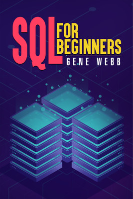 SQL FOR BEGINNERS  - Learn SQL (Structured Query Language) from the Ground Up with This Comprehensive Guide on Its Installation, Management, and Administration (2022 Guide for Newbies)(Paperback, Gene Webb)