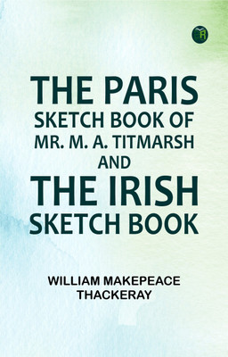 The Paris Sketch Book of Mr. M. A. Titmarsh; and the Irish Sketch Book(Paperback, William Makepeace Thackeray)