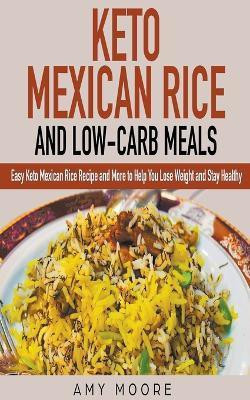 Keto Mexican Rice and Low-Carb Meals Easy Keto Mexican Rice Recipe and More to Help You Lose Weight and Stay Healthy(English, Paperback, Moore Amy)