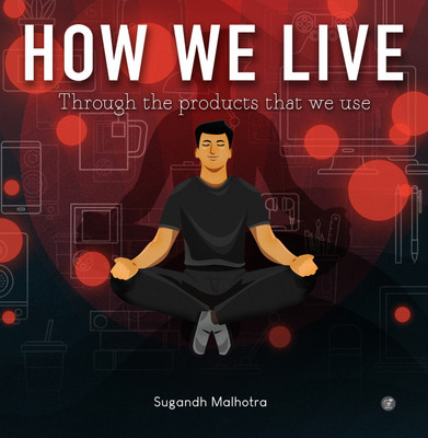 How we live: through the products that we use(Hardcover, Sugandh Malhotra)