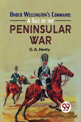 Under Wellington'S Command: A Tale Of The Peninsular War(Paperback, G.A. Henty)