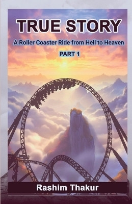 TRUE STORY A Rollercoaster Ride from Hell to Heaven(English, Paperback, Rashim Thakur)