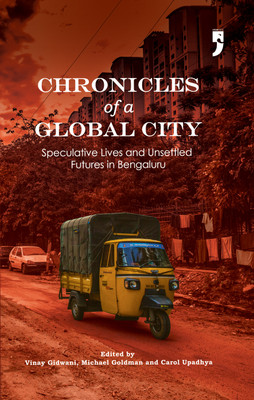 Chronicles of a Global City: Speculative Lives and Unsettled Futures in Bengaluru(Paperback, Vinay Gidwani, Michael Goldman, Carol Upadhya (eds.))