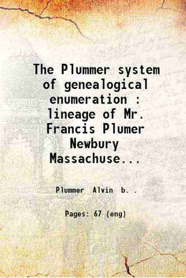 The Plummer system of genealogical enumeration : lineage of Mr. Francis Plumer Newbury Massachusetts 1635. 1904 [Hardcover](Hardcover, Plummer Alvin b. .)
