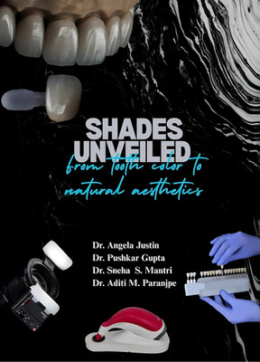 Shades Unveiled - From Tooth Color to Natural Aesthetics(Paperback, Dr. Angela Justin, Dr. Pushkar Gupta, Dr. Sneha. S. Mantri, Dr. Aditi. M. Paranjpe)