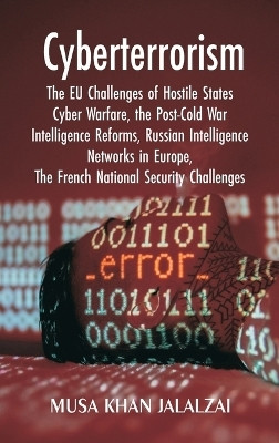 Cyberterrorism The EU Challenges of Hostile States Cyber Warfare, the Post-Cold War Intelligence Reforms, Russian Intelligence Networks in Europe, The French National Security Challenges(English, Hardcover, Jalalzai Musa Khan) Cyberterrorism The EU Challenges of Hostile States Cyber Warfare, the Post-Cold War Intelligence Reforms, Russian Intelligence Networks in Europe, The French National Security Challenges(English, Hardcover, Jalalzai Musa Khan)