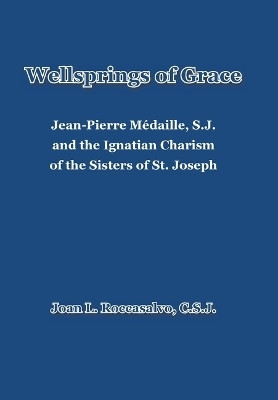 Wellsprings of Grace Jean-Pierre Médaille, S.J. and the Ignatian Charism of the Sisters of St. Joseph(Hardcover, Joan L. Roccasalvo C.S.J.)