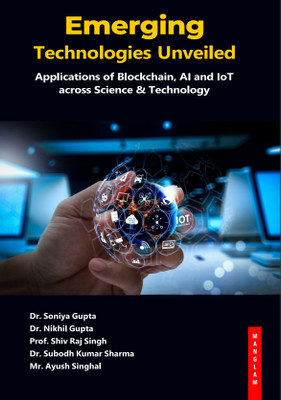 Emerging Technologies Unveiled: Applications of Blockchain, AI and IoT across Science & Technology(Hardcover, Dr. Soniya Gupta, Dr. Nikhil Gupta, Prof. Shiv Raj Singh, Dr. Subodh Kumar Sharma, Mr. Ayush Singhal)