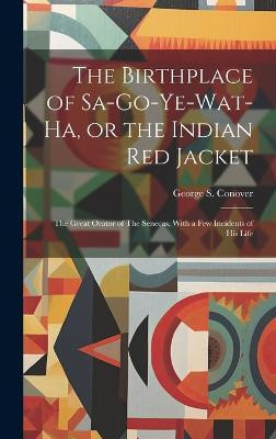 The Birthplace of Sa-go-ye-wat-ha, or the Indian Red Jacket(English, Hardcover, Conover George S B 1824)