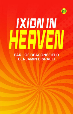 Ixion In Heaven(Paperback, Earl of Beaconsfield Benjamin Disraeli)