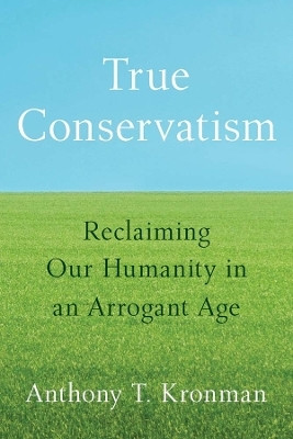 True Conservatism(English, Hardcover, Kronman Anthony T.)