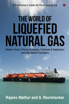 The World Of Liquefied Natural Gas  - Market Trends, Pricing Strategies, Contracts & Negotiation and New Market Paradigms(English, Paperback, Rajeev Mathur, S. Ravishankar)