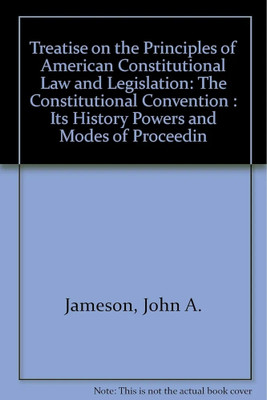 A Treatise on the Principles of American Constitutional Law and Legislation: The Constitutional Convention, Its History, Powers, and Modes of Proceeding(Paperback, John Alexander Jameson) A Treatise on the Principles of American Constitutional Law and Legislation: The Constitutional Convention, Its History, Powers, and Modes of Proceeding(Paperback, John Alexander Jameson)
