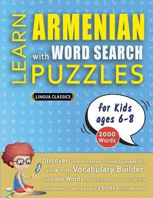 LEARN ARMENIAN WITH WORD SEARCH PUZZLES FOR KIDS 6 - 8 - Discover How to Improve Foreign Language Skills with a Fun Vocabulary Builder. Find 2000 Words to Practice at Home - 100 Large Print Puzzle Games - Teaching Material, Study Activity Workbook(English, Paperback, Lingua Classics)
