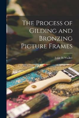 The Process of Gilding and Bronzing Picture Frames(English, Paperback, Walker Isaac H)