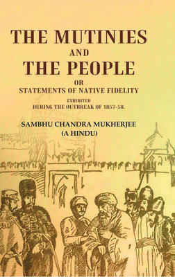 The Mutinies and the People or Statements of Native Fidelity: Exhibited During the Outbreak of 1857-58(Paperback, Sambhu Chandra Mukherjee (A Hindu))