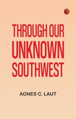 Through Our Unknown Southwest(Paperback, Agnes C. Laut)
