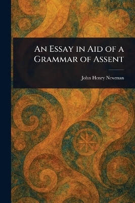An Essay in Aid of a Grammar of Assent(English, Paperback, Newman John Henry)