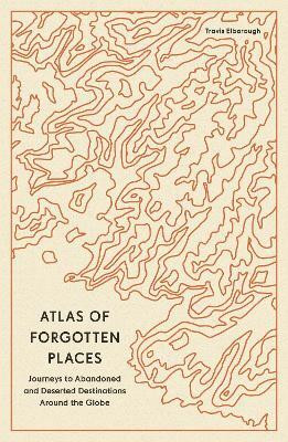 Atlas of Forgotten Places(English, Paperback, Elborough Travis)