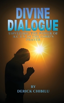 Divine Dialogue - Unveiling the Power of A.C.T.S. in the Lord's Prayer(English, Paperback, Chibilu Derick)