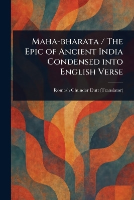 Maha-bharata / The Epic of Ancient India Condensed Into English Verse(English, Paperback, Dutt Romesh Chunder)