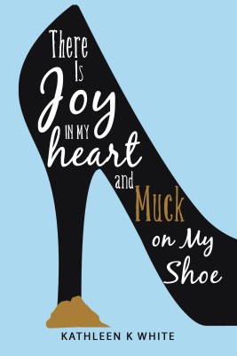 There Is Joy in My Heart and Muck on My Shoe(English, Hardcover, White Kathleen K)