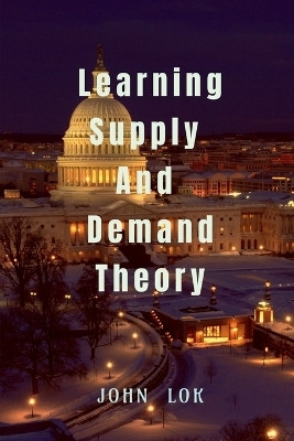 Learning Supply And Demand Theory(English, Paperback, John Lok)