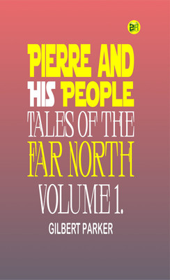 Pierre and His People: Tales of the Far North. Volume 1.(Paperback, Gilbert Parker)