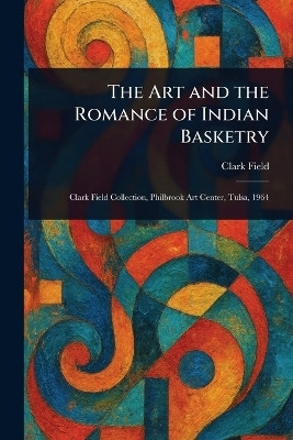 The Art and the Romance of Indian Basketry(English, Paperback, Field Clark)
