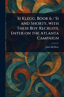 Si Klegg, Book 6 / Si and Shorty, With Their Boy Recruits, Enter on the Atlanta Campaign(English, Paperback, McElroy John)
