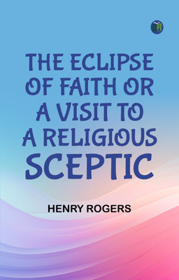 The Eclipse of Faith; Or, A Visit to a Religious Sceptic(Paperback, Henry Rogers)