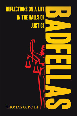 BADFELLAS: REFLECTIONS ON A LIFE IN THE HALLS OF JUSTICE(Paperback, Thomas G. Roth)