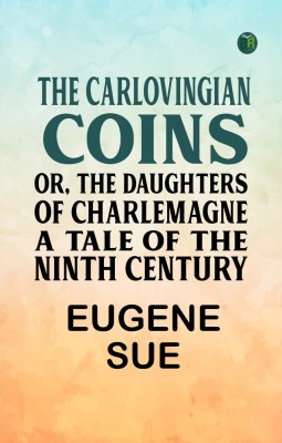 The Carlovingian Coins; Or, The Daughters of Charlemagne A Tale of the Ninth Century(Paperback, EUGENE SUE)