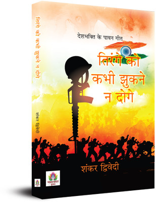 Tirange Ko Kabhi Jhukane Na Doge Deshbhakti Ke Pavan Geet(Hindi, Paperback, Dwivedi Shankar)