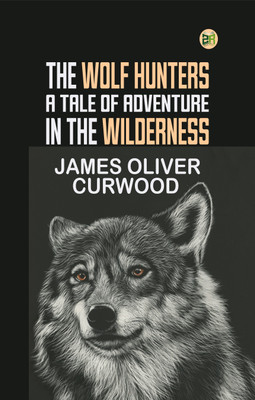 The Wolf Hunters: A Tale of Adventure in the Wilderness(Paperback, James Oliver Curwood)