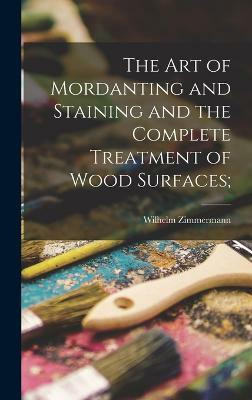 The art of Mordanting and Staining and the Complete Treatment of Wood Surfaces;(English, Hardcover, unknown)