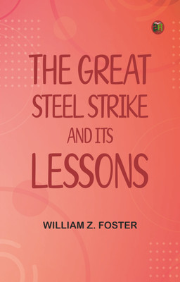 The Great Steel Strike and its Lessons(Paperback, William Z. Foster)