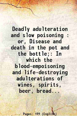 Deadly adulteration and slow poisoning : or, Disease and death in the pot and the bottle; In which the blood-empoisoning and life-destroying adulterations of wines, spirits, beer, bread... [Hardcover](Hardcover, Anonymous)