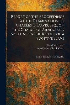 Report of the Proceedings at the Examination of Charles G. Davis, Esq., on the Charge of Aiding and Abetting in the Rescue of a Fugitive Slave(English, Paperback, Davis Charles G (Charles Gideon))