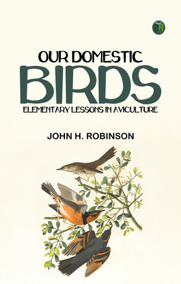 Our Domestic Birds: Elementary Lessons in Aviculture(Paperback, John H. Robinson)