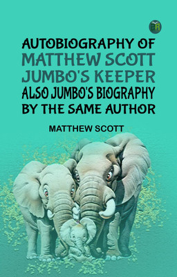 Autobiography of Matthew Scott, Jumbo's Keeper; Also Jumbo's Biography, by the same Author(Paperback, Matthew Scott)